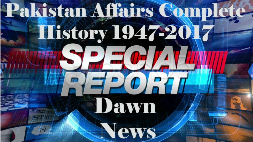 Pakistan Affairs Complete History (1947-2018) - Based on DAWN Special Reports